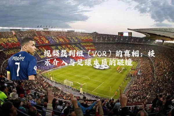 视频裁判组(VOR)的真相:技术介入与足球本质的碰撞