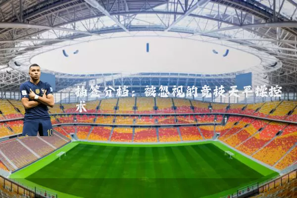 抽签分档:被忽视的竞技天平操控术