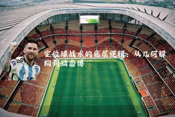 定位球战术的底层逻辑:从几何解构到动态博弈