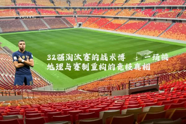 32强淘汰赛的战术博弈:一场被地理与赛制重构的竞技真相