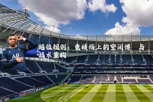 越位规则:竞技场上的空间博弈与战术重构