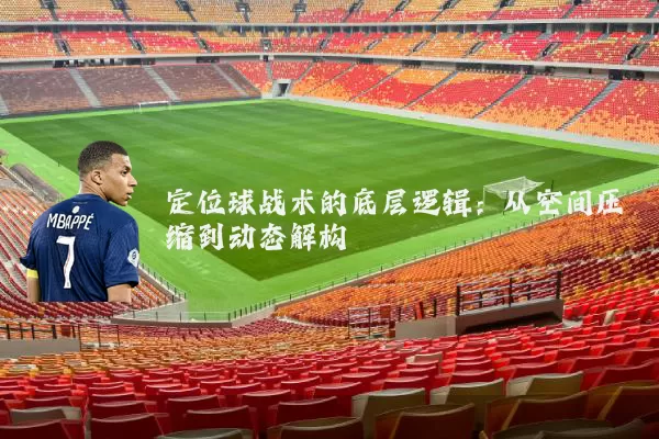 定位球战术的底层逻辑:从空间压缩到动态解构