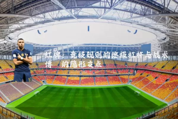 红牌:竞技规则的终极杠杆与战术博弈的隐形支点