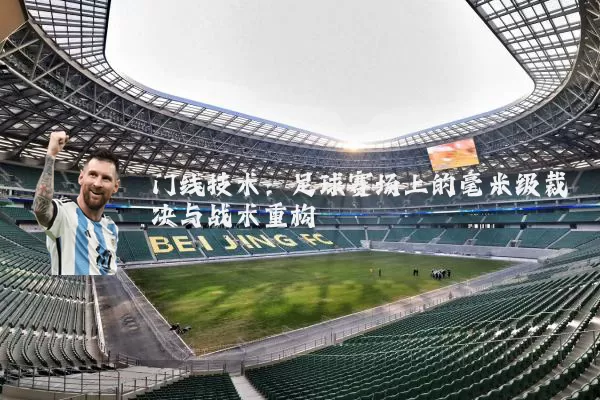 门线技术：足球赛场上的毫米级裁决与战术重构