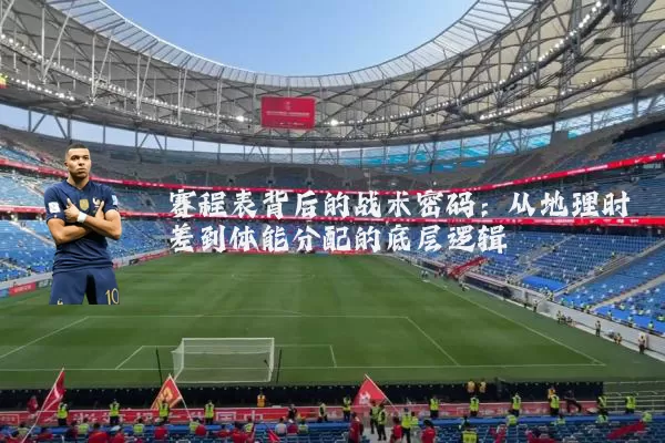 赛程表背后的战术密码:从地理时差到体能分配的底层逻辑