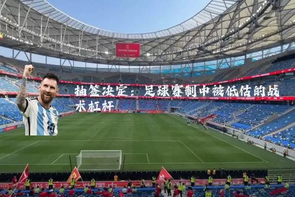 抽签决定：足球赛制中被低估的战术杠杆
