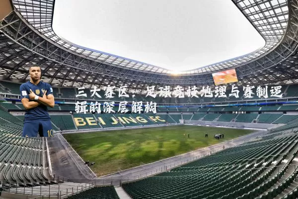 三大赛区:足球竞技地理与赛制逻辑的深层解构