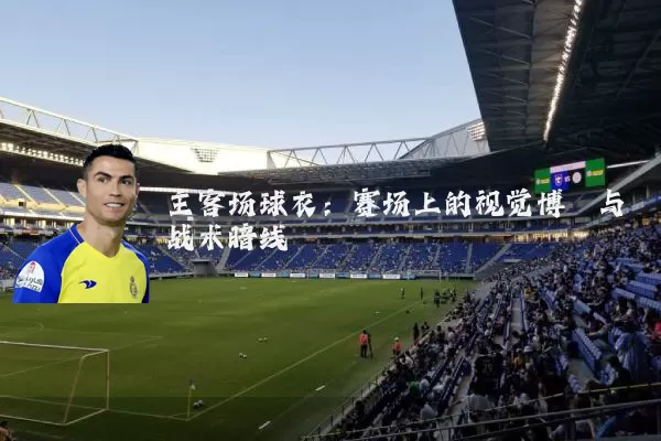 主客场球衣:赛场上的视觉博弈与战术暗线