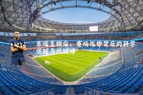 东道主效应：赛场优势背后的科学逻辑与地理博弈