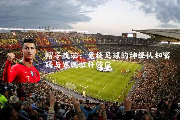 帽子戏法:竞技足球的神经认知密码与赛制杠杆效应