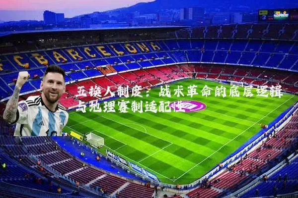 五换人制度:战术革命的底层逻辑与地理赛制适配性